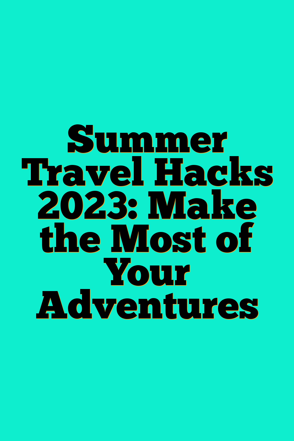 Summer Travel Hacks 2023: Make the Most of Your Adventures